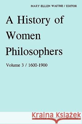 A History of Women Philosophers: Modern Women Philosophers, 1600-1900 Waithe, M. E. 9780792309314 Springer