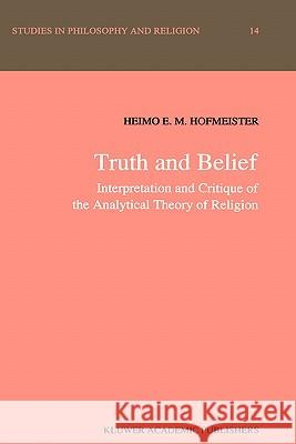 Truth and Belief: Interpretation and Critique of the Analytical Theory of Religion Hofmeister, H. E. 9780792309765 Springer