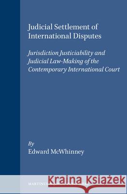 Judicial Settlement of International Disputes: Jurisdiction Justiciability and Judicial Law-Making of the Contemporary International Court McWhinney 9780792309918 Kluwer Academic Publishers
