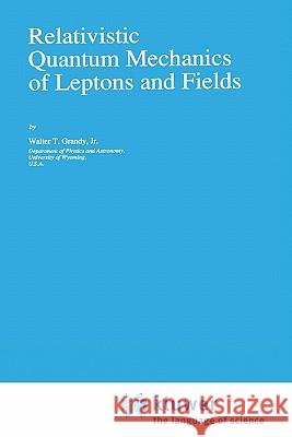 Relativistic Quantum Mechanics of Leptons and Fields Walter T., Jr. Grandy W. T. Grandy 9780792310495 Kluwer Academic Publishers