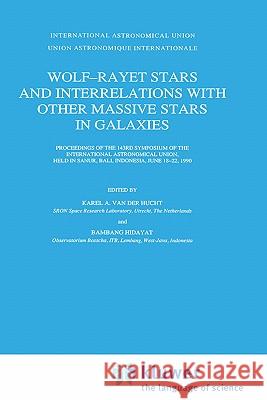 Wolf-Rayet Stars and Interrelations with Other Massive Stars in Galaxies: Proceedings of the 143rd Symposium of the International Astronomical Union, Van Der Hucht, Karel A. 9780792310860 Springer