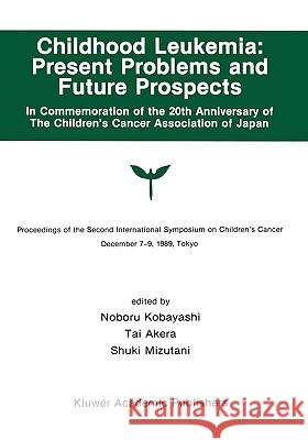 Childhood Leukemia: Present Problems and Future Prospects: Proceedings of the Second International Symposium on Children#x2019;s Cancer Tokyo, Japan, Kobayashi, Noburo 9780792311386 Kluwer Academic Publishers