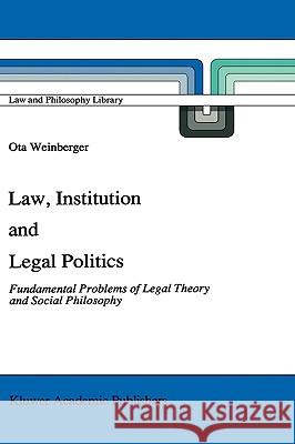 Law, Institution and Legal Politics: Fundamental Problems of Legal Theory and Social Philosophy Weinberger, Ota 9780792311430 Kluwer Academic Publishers