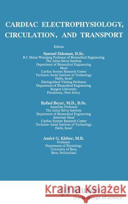 Cardiac Electrophysiology, Circulation, and Transport Samuel Ed. Sideman Andre G. Kleber Rafael Beyar 9780792311454 Springer