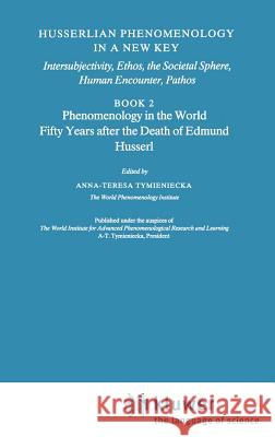 Husserlian Phenomenology in a New Key: Intersubjectivity, Ethos, the Societal Sphere, Human Encounter, Pathos Book 2 Phenomenology in the World Fifty Tymieniecka, Anna-Teresa 9780792311461 Springer