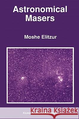 Astronomical Masers Moshe Elitzur M. Elitzur 9780792312161 Springer