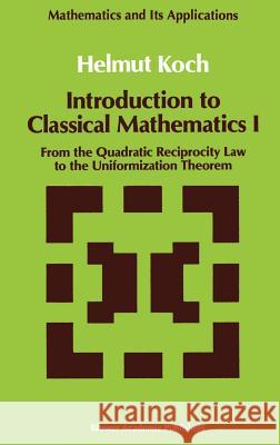 Introduction to Classical Mathematics I: From the Quadratic Reciprocity Law to the Uniformization Theorem Koch, Helmut 9780792312314