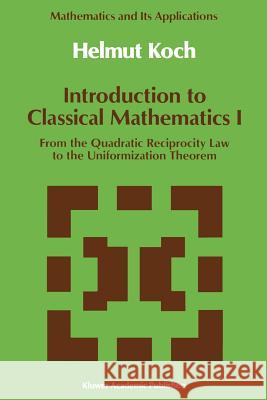Introduction to Classical Mathematics I: From the Quadratic Reciprocity Law to the Uniformization Theorem Koch, Helmut 9780792312383