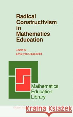 Radical Constructivism in Mathematics Education Ernst Von Glasersfeld E. Vo 9780792312574 Springer
