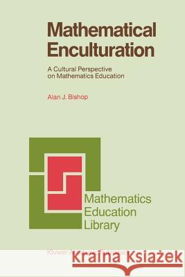 Mathematical Enculturation: A Cultural Perspective on Mathematics Education Bishop, Alan 9780792312703