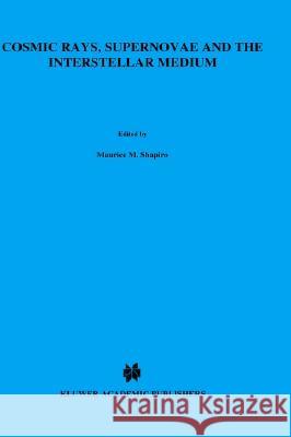 Cosmic Rays, Supernovae and the Interstellar Medium Maurice M. Shapiro M. M. Shapiro Rein Silberberg 9780792312789 Springer