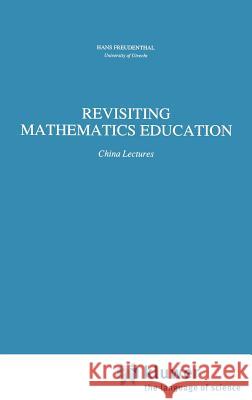 Revisiting Mathematics Education: China Lectures Freudenthal, Hans 9780792312994