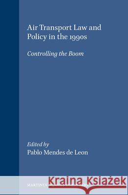 Air Transport Law and Policy in the 1990s: Controlling the Boom Mendes de Leon 9780792313281 Brill Academic Publishers