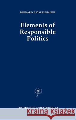 Elements of Responsible Politics Bernard P. Dauenhauer B. P. Dauenhauer 9780792313298 Kluwer Academic Publishers