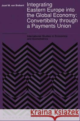 Integrating Eastern Europe Into the Global Economy:: Convertibility Through a Payments Union Brabant, Jozef M. Van 9780792313526 Kluwer Academic Publishers