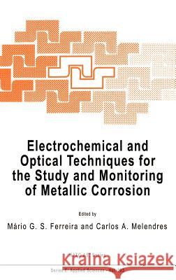 Electrochemical and Optical Techniques for the Study and Monitoring of Metallic Corrosion Mario G. S. Ferreira Carlos A. Melendres M. G. S. Ferreira 9780792313687
