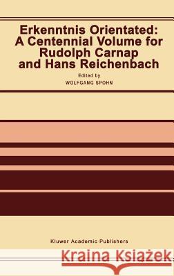 Erkenntnis Orientated: A Centennial Volume for Rudolf Carnap and Hans Reichenbach Wolfgang Spohn W. Spohn Rudolf Carnap 9780792314080 Springer