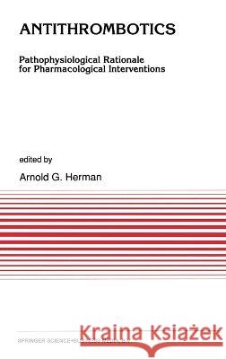 Antithrombotics: Pathophysiological Rationale for Pharmacological Interventions Arnold Herman A. G. Herman A. G. Herman 9780792314134 Kluwer Academic Publishers