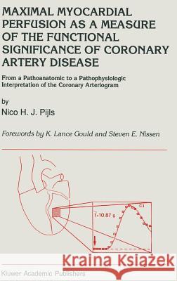 Maximal Myocardial Perfusion as a Measure of the Functional Significance of Coronary Artery Disease: From a Pathoanatomic to a Pathophysiologic Interp Pijls, N. H. 9780792314301 Kluwer Academic Publishers