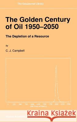 The Golden Century of Oil 1950-2050: The Depletion of a Resource Campbell, C. J. 9780792314424 Springer