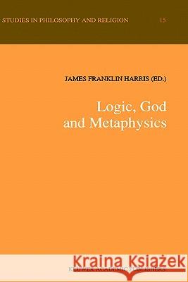 Logic, God and Metaphysics James Franklin Harris James F. Harris 9780792314547