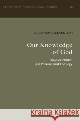 Our Knowledge of God: Essays on Natural and Philosophical Theology Clark, K. J. 9780792314851 Springer