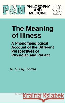 The Meaning of Illness: A Phenomenological Account of the Different Perspectives of Physician and Patient Toombs, S. Kay 9780792315704 Kluwer Academic Publishers