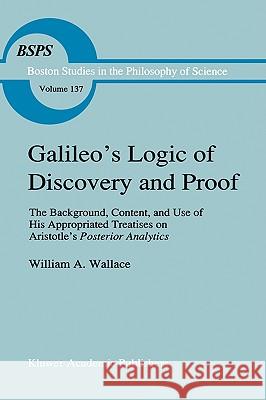 Galileo's Logic of Discovery and Proof: The Background, Content, and Use of His Appropriated Treatises on Aristotle's Posterior Analytics Wallace, William A. 9780792315773 Kluwer Academic Publishers