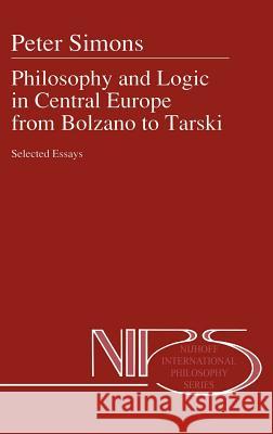 Philosophy and Logic in Central Europe from Bolzano to Tarski: Selected Essays Simons, Peter M. 9780792316213 Kluwer Academic Publishers