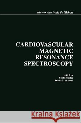 Cardiovascular Magnetic Resonance Spectroscopy Saul Schaefer Robert S. Balaban 9780792316862