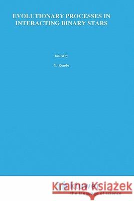 Evolutionary Processes in Interacting Binary Stars: Proceedings of the 151st Symposium of the International Astronomical Union, Held in Córdoba, Argen Kondo, Y. 9780792317319 Springer