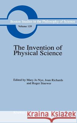 The Invention of Physical Science: Intersections of Mathematics, Theology and Natural Philosophy Since the Seventeenth Century Essays in Honor of Erwi Nye, M. J. 9780792317531 Springer