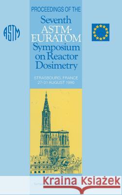 Proceedings of the Seventh Astm-Euratom Symposium on Reactor Dosimetry: Strasbourg, France 27-31 August 1990 Tsotridis, G. 9780792317920 Kluwer Academic Publishers