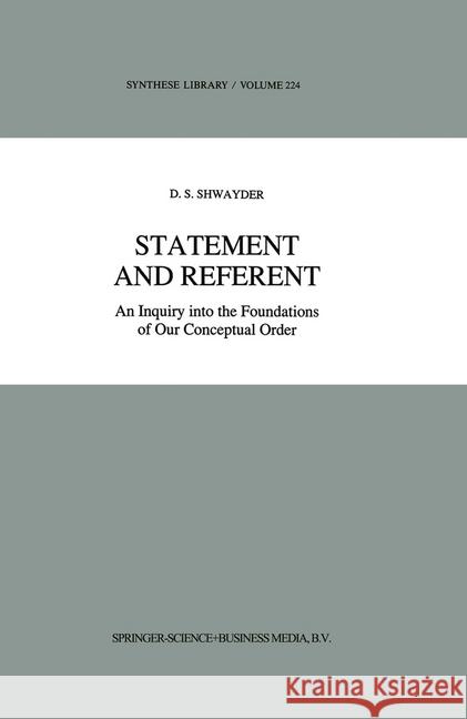 Statement and Referent: An Inquiry Into the Foundations of Our Conceptual Order Shwayder, D. S. 9780792318033