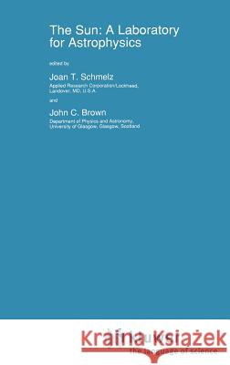 The Sun: A Laboratory for Astrophysics Joan T. Schmelz John C. Brown J. T. Schmelz 9780792318118 Springer