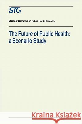 The Future of Public Health: A Scenario Study, Scenario Report Commissioned by the Steering Committee on Future Health Scenarios Scenario Committee on the Future of Publ 9780792318149 Kluwer Academic Publishers