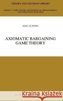 Axiomatic Bargaining Game Theory Hans J. M. Peters 9780792318736