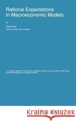 Rational Expectations in Macroeconomic Models Paul Fisher P. Fisher 9780792319030 Springer