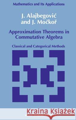 Approximation Theorems in Commutative Algebra: Classical and Categorical Methods Alajbegovic, J. 9780792319481 Springer