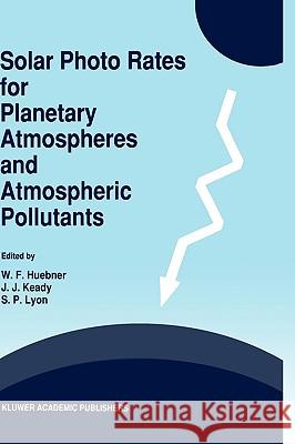 Solar Photo Rates for Planetary Atmospheres and Atmospheric Pollutants W. F. Huebner J. J. Keady S. P. Lyon 9780792319993 Kluwer Academic Publishers