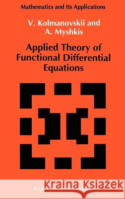 Applied Theory of Functional Differential Equations Vladimir Borisovich Kolmanovskii V. Kolmanovskii V. Myshkis 9780792320135 Springer