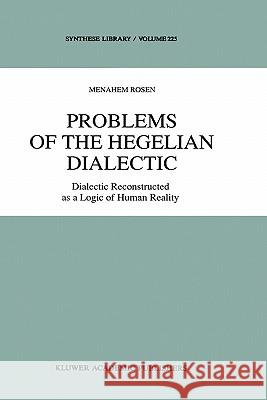 Problems of the Hegelian Dialectic: Dialectic Reconstructed as a Logic of Human Reality Rosen, M. 9780792320470 Springer