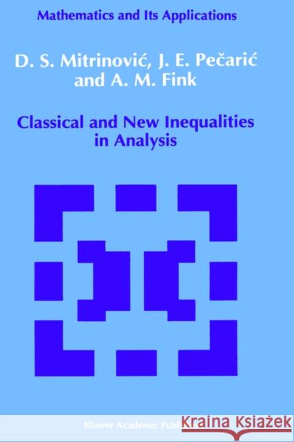Classical and New Inequalities in Analysis Dragoslav S. Mitrinovic J. E. Pecaric A. M. Fink 9780792320647 Springer