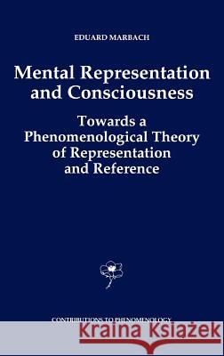 Mental Representation and Consciousness: Towards a Phenomenological Theory of Representation and Reference Marbach, E. 9780792321019 Springer