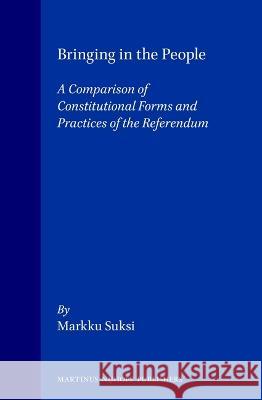 Bringing in the People: A Comparison of Constitutional Forms and Practices of the Referendum Suksi 9780792322085 Kluwer Law International