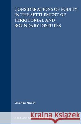 Considerations of Equity in the Settlement of Territorial and Boundary Disputes Masahiro Miyoshi 9780792322177