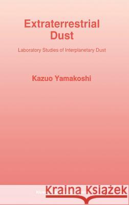 Extraterrestrial Dust: Laboratory Studies of Interplanetary Dust Yamakoshi, Kazuo 9780792322948 Terra Scientific Publishing