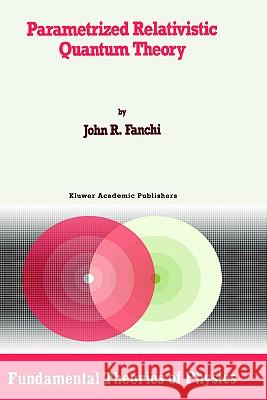 Parametrized Relativistic Quantum Theory John R., PH.D. Fanchi J. R. Fanchi 9780792323761 Springer