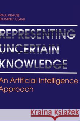 Representing Uncertain Knowledge: An Artificial Intelligence Approach Krause, Paul 9780792324331