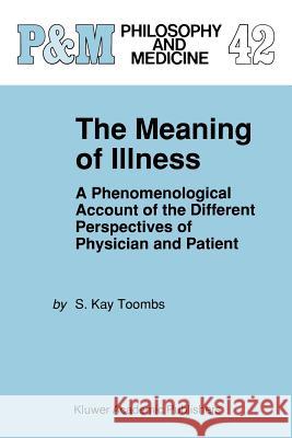 The Meaning of Illness: A Phenomenological Account of the Different Perspectives of Physician and Patient Toombs, S. Kay 9780792324430 Springer